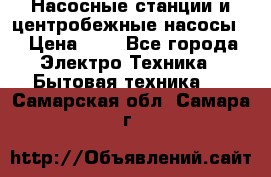 Насосные станции и центробежные насосы  › Цена ­ 1 - Все города Электро-Техника » Бытовая техника   . Самарская обл.,Самара г.